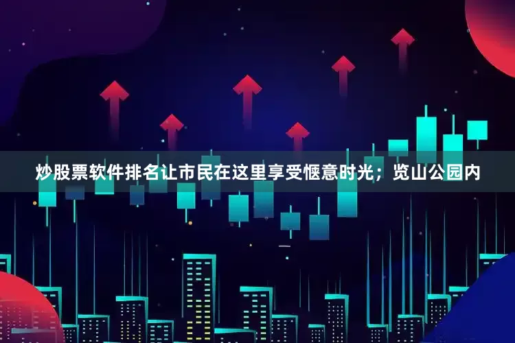炒股票软件排名让市民在这里享受惬意时光；览山公园内
