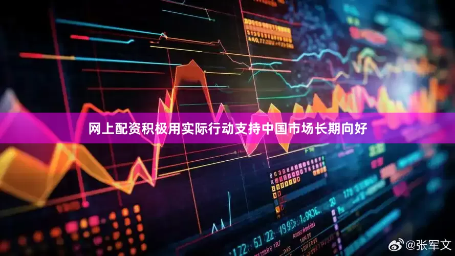 网上配资积极用实际行动支持中国市场长期向好