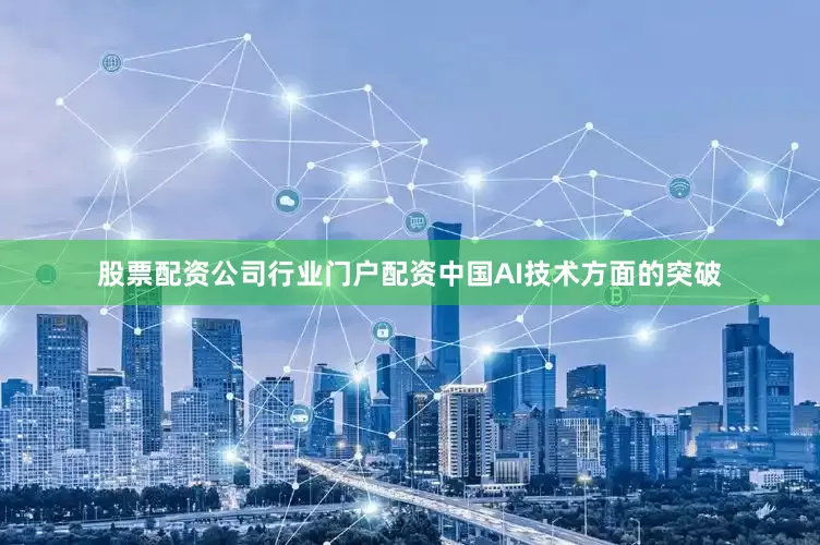 股票配资公司行业门户配资中国AI技术方面的突破