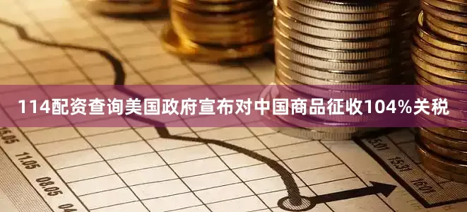 114配资查询美国政府宣布对中国商品征收104%关税