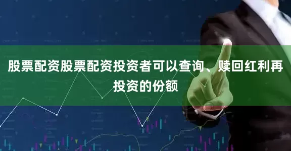 股票配资股票配资投资者可以查询、赎回红利再投资的份额
