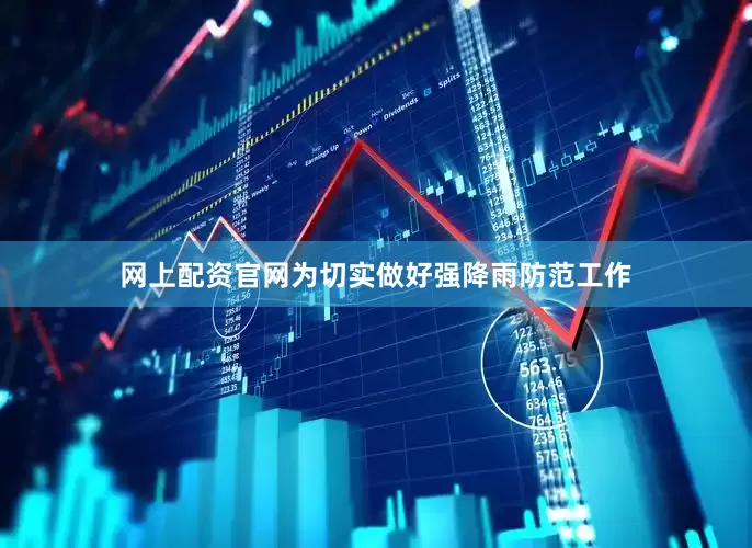 网上配资官网为切实做好强降雨防范工作