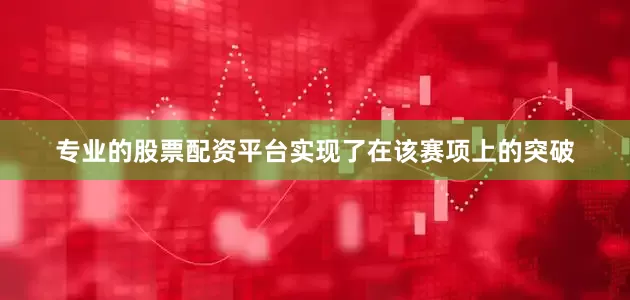 专业的股票配资平台实现了在该赛项上的突破