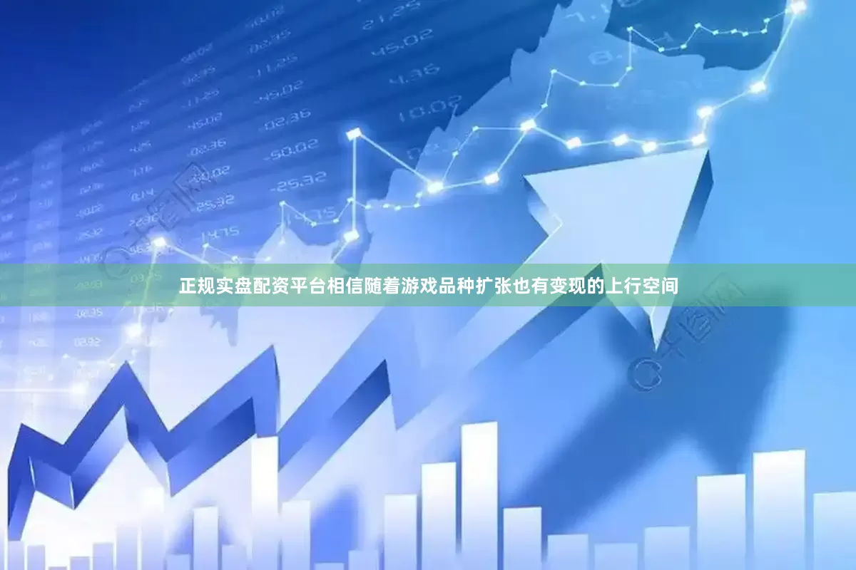 正规实盘配资平台相信随着游戏品种扩张也有变现的上行空间