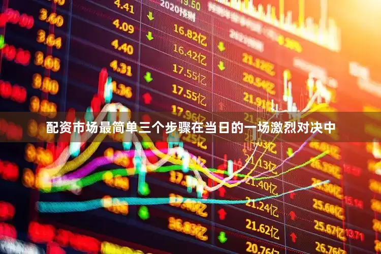配资市场最简单三个步骤在当日的一场激烈对决中