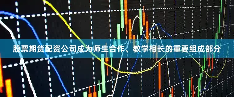 股票期货配资公司成为师生合作、教学相长的重要组成部分
