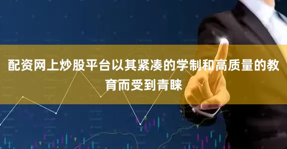 配资网上炒股平台以其紧凑的学制和高质量的教育而受到青睐