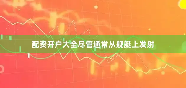 配资开户大全尽管通常从舰艇上发射