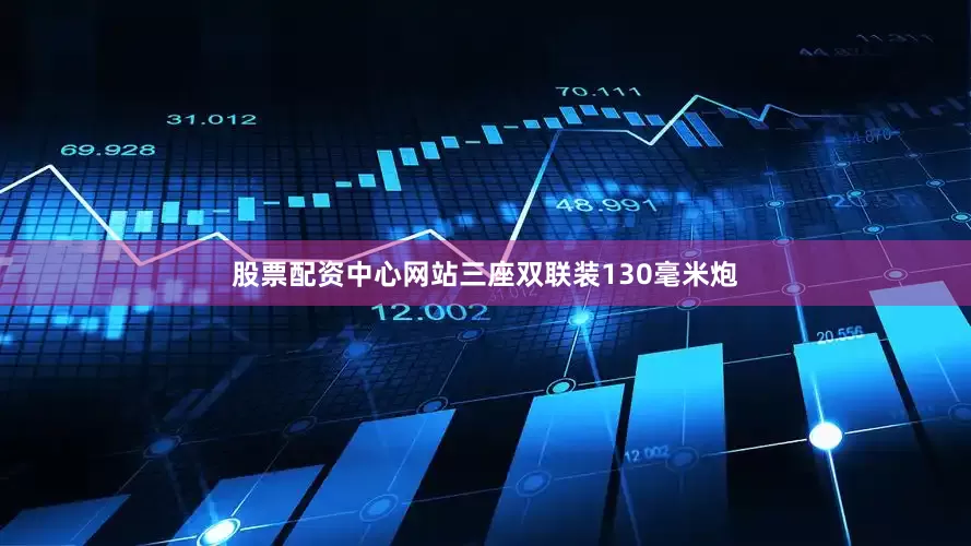 股票配资中心网站三座双联装130毫米炮