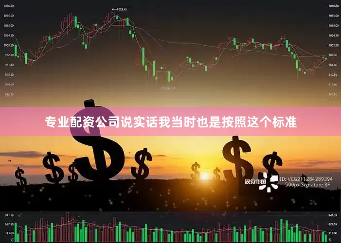 专业配资公司说实话我当时也是按照这个标准