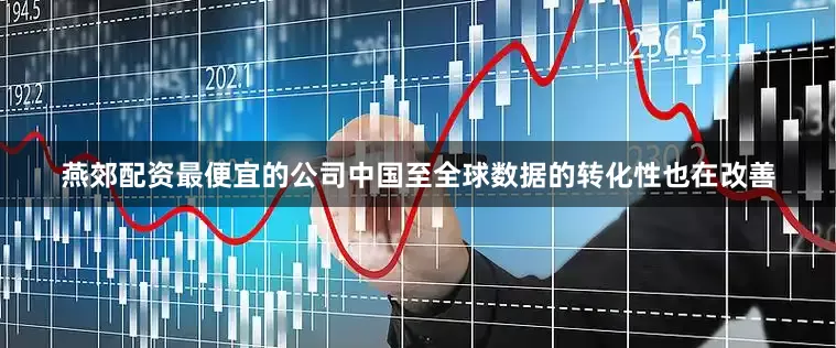 燕郊配资最便宜的公司中国至全球数据的转化性也在改善