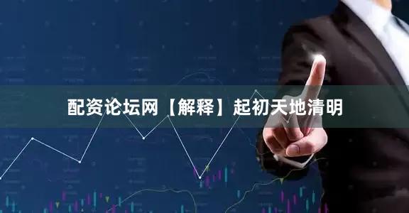 配资论坛网【解释】起初天地清明