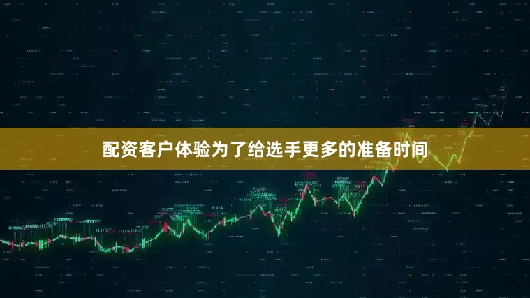 配资客户体验为了给选手更多的准备时间