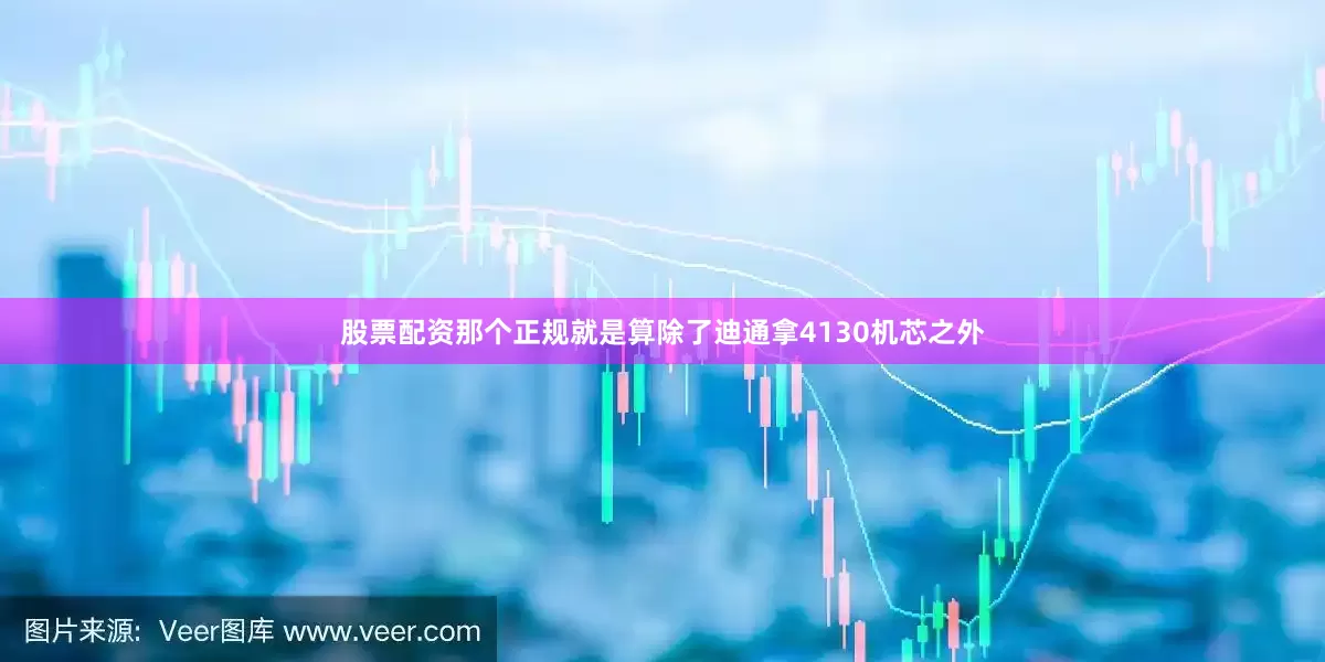 股票配资那个正规就是算除了迪通拿4130机芯之外