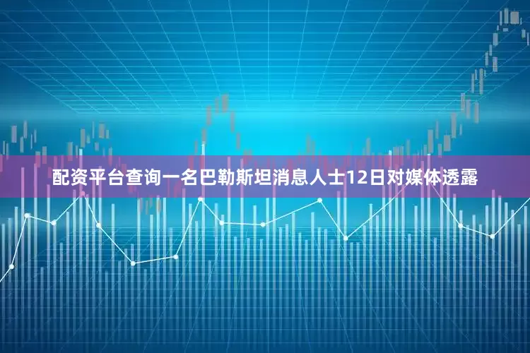 配资平台查询一名巴勒斯坦消息人士12日对媒体透露