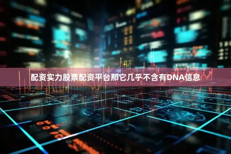 配资实力股票配资平台那它几乎不含有DNA信息