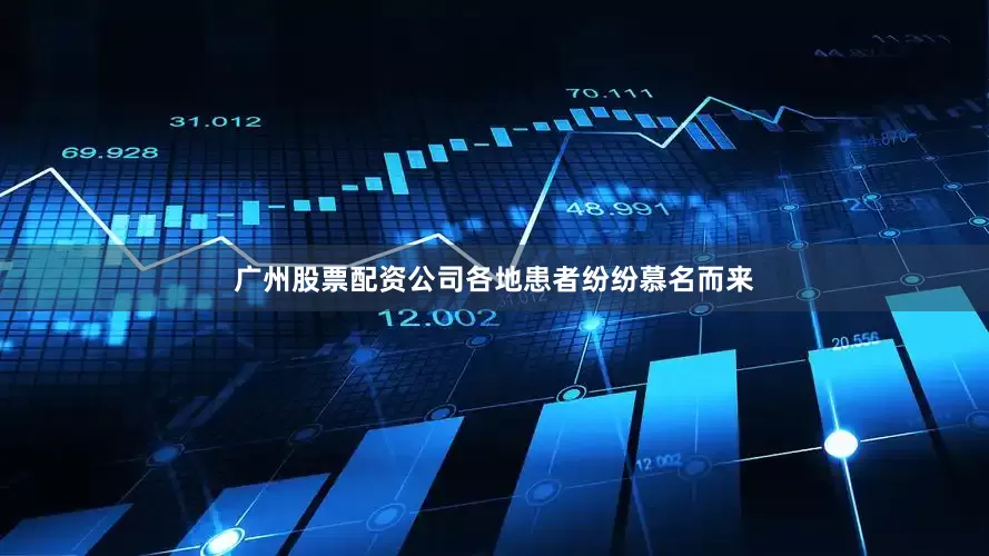 广州股票配资公司各地患者纷纷慕名而来