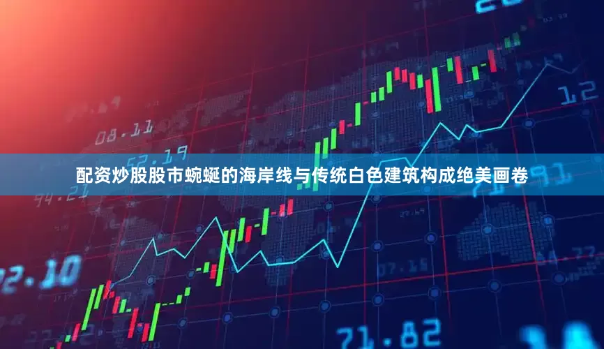 配资炒股股市蜿蜒的海岸线与传统白色建筑构成绝美画卷