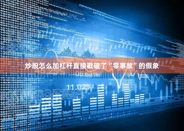 炒股怎么加杠杆直接戳破了“零事故”的假象