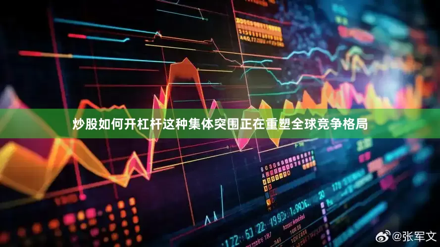 炒股如何开杠杆这种集体突围正在重塑全球竞争格局