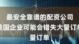 最安全靠谱的配资公司美国企业可能会错失大量订单
