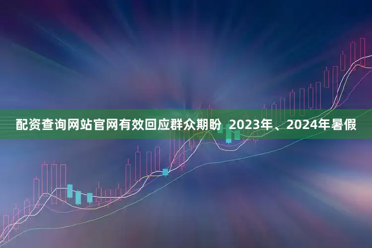 配资查询网站官网有效回应群众期盼  2023年、2024年暑假