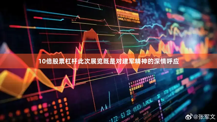 10倍股票杠杆此次展览既是对建军精神的深情呼应
