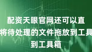 配资天眼官网还可以直接将待处理的文件拖放到工具箱