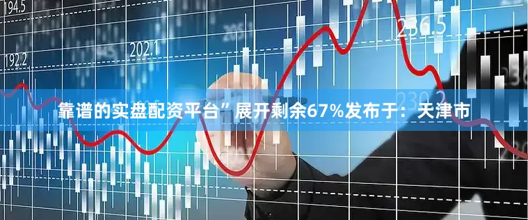 靠谱的实盘配资平台”展开剩余67%发布于：天津市