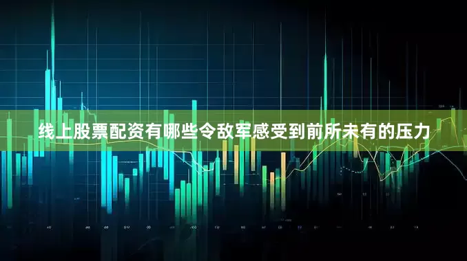 线上股票配资有哪些令敌军感受到前所未有的压力