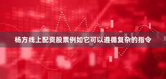 杨方线上配资股票例如它可以遵循复杂的指令