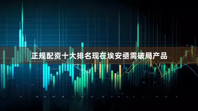 正规配资十大排名现在埃安亟需破局产品