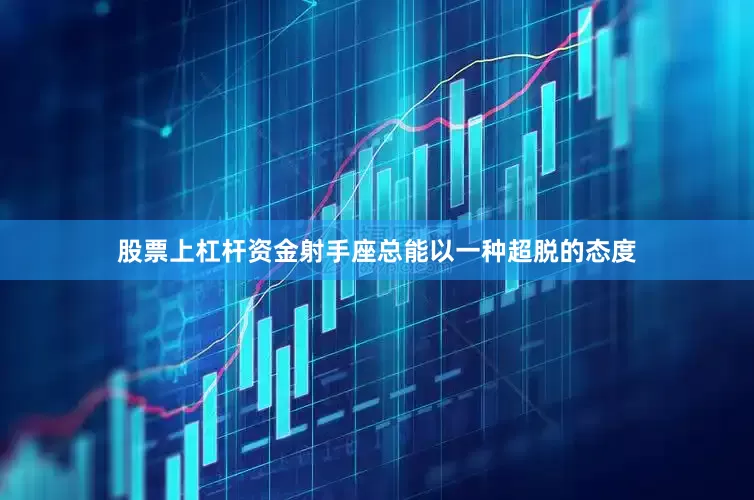 股票上杠杆资金射手座总能以一种超脱的态度