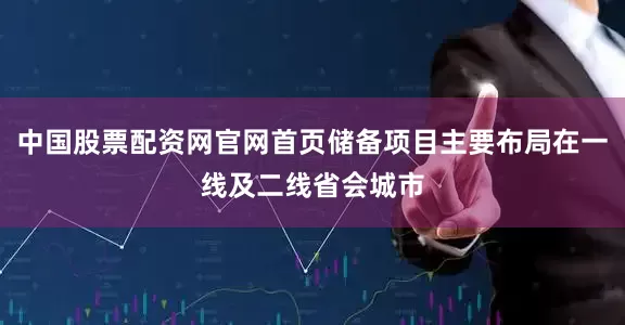 中国股票配资网官网首页储备项目主要布局在一线及二线省会城市
