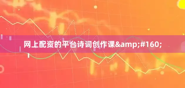 网上配资的平台诗词创作课&#160;