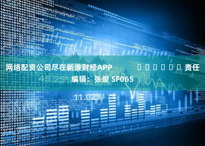 网络配资公司尽在新浪财经APP            						责任编辑：张俊 SF065