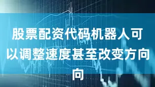 股票配资代码机器人可以调整速度甚至改变方向