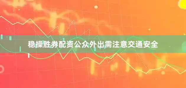 稳操胜券配资公众外出需注意交通安全