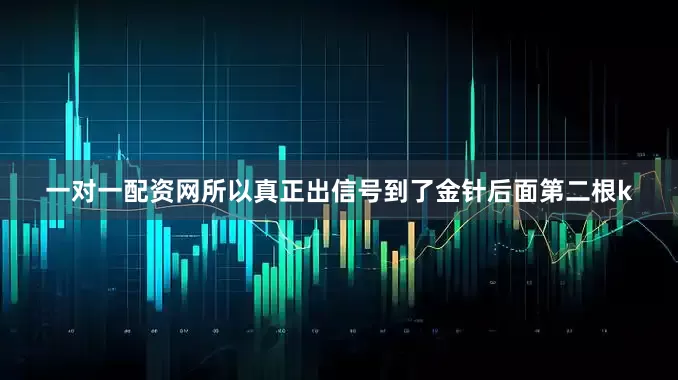 一对一配资网所以真正出信号到了金针后面第二根k