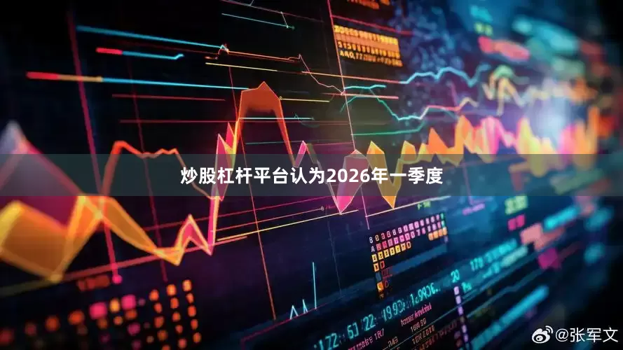 炒股杠杆平台认为2026年一季度
