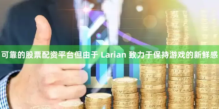 可靠的股票配资平台但由于 Larian 致力于保持游戏的新鲜感