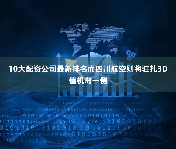 10大配资公司最新排名而四川航空则将驻扎3D值机岛一侧